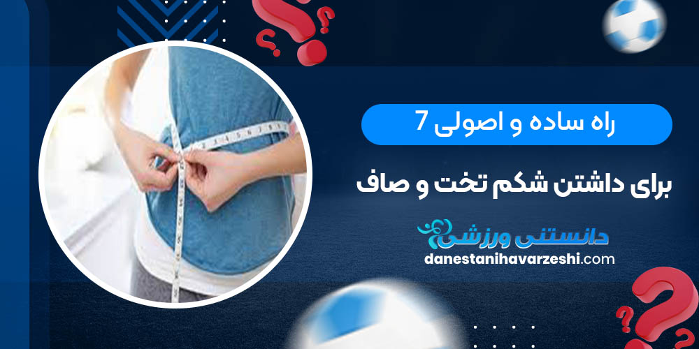 7 راه ساده و اصولی برای داشتن شکم تخت و صاف 7 راه ساده و اصولی برای داشتن شکم تخت و صاف