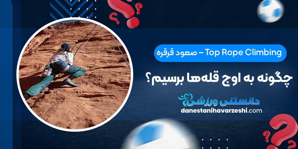 صعود قرقره – Top Rope Climbing: چگونه به اوج قلهها برسیم؟ دانستنی های ورزشی صعود قرقره – Top Rope Climbing: چگونه به اوج قلهها برسیم؟