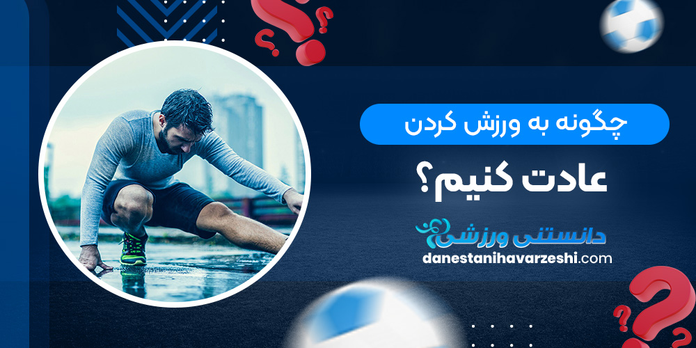 چگونه به ورزش کردن عادت کنيم؟ دانستنی های ورزشی چگونه به ورزش کردن عادت کنيم؟