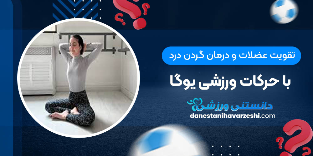 تقویت عضلات و درمان گردن درد با حرکات ورزشی یوگا