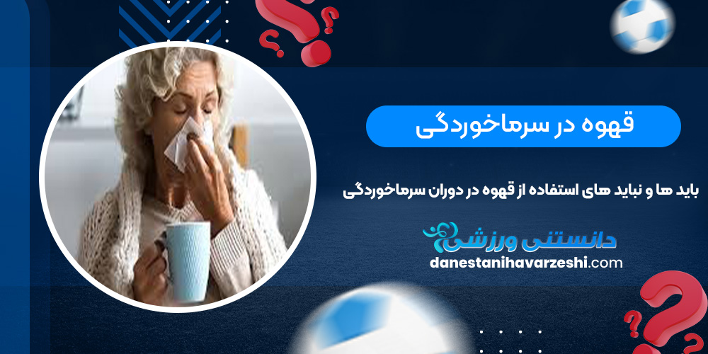 قهوه در سرماخوردگی، باید ها و نباید های استفاده از قهوه در دوران سرماخوردگی