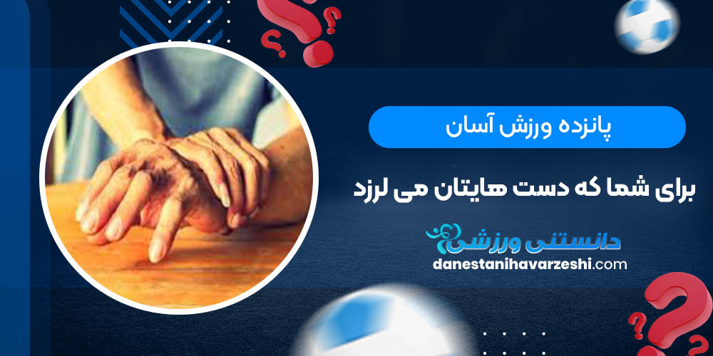 پانزده ورزش آسان برای شما که دست هایتان می لرزد