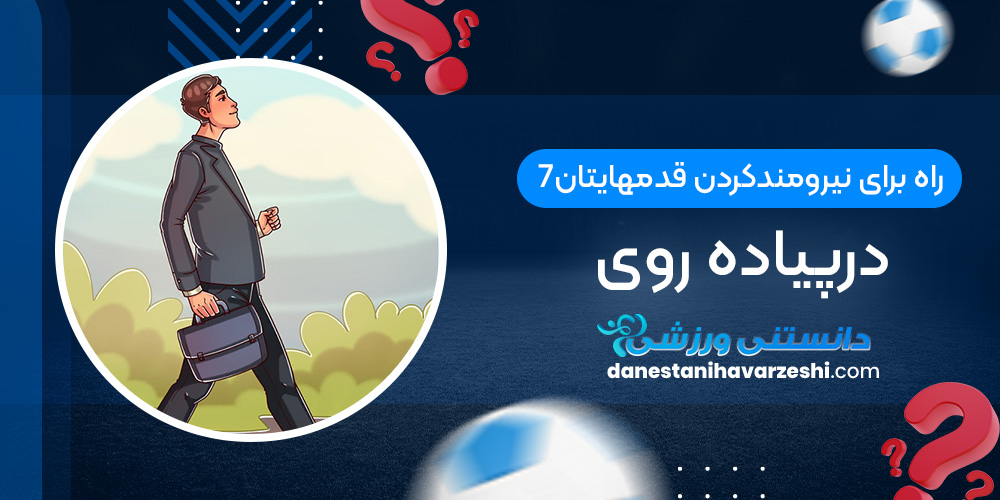 7راه برای نیرومندکردن قدمهایتان درپیاده روی