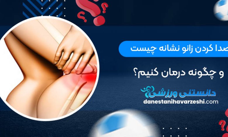 صدا کردن زانو نشانه چیست و چگونه درمان کنیم؟