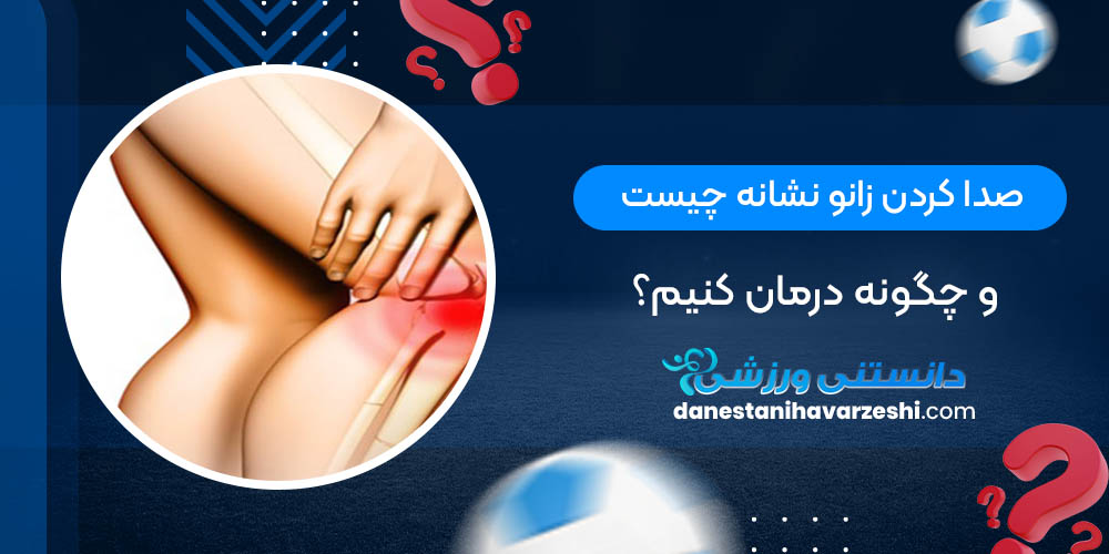 صدا کردن زانو نشانه چیست و چگونه درمان کنیم؟