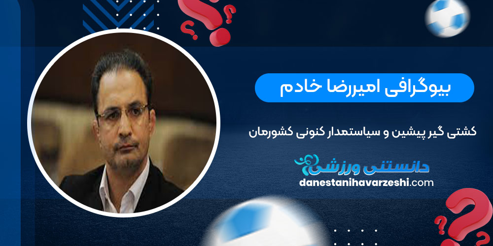 بیوگرافی امیررضا خادم، کشتی گیر پیشین و سیاستمدار کنونی کشورمان