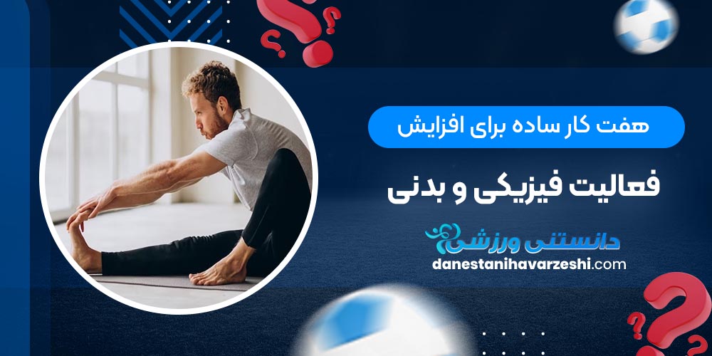 هفت کار ساده برای افزایش فعالیت فیزیکی و بدنی هفت کار ساده برای افزایش فعالیت فیزیکی و بدنی