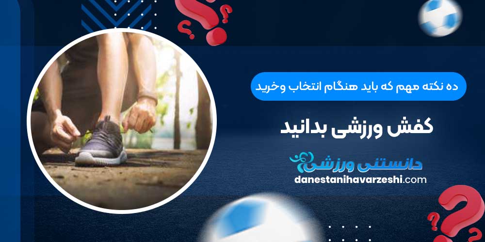 ده نکته مهم که باید هنگام انتخاب وخرید کفش ورزشی بدانید ده نکته مهم که باید هنگام انتخاب وخرید کفش ورزشی بدانید