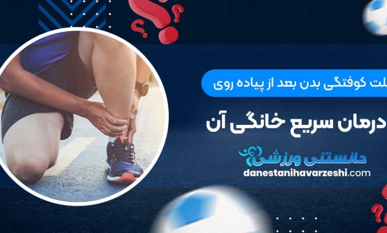 علت کوفتگی بدن بعد از پیاده روی و درمان سریع خانگی آن