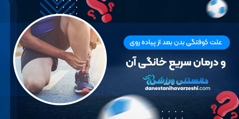 علت کوفتگی بدن بعد از پیاده روی و درمان سریع خانگی آن