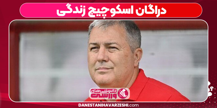 دراگان اسکوچیچ زندگی - دانستنی ها دراگان اسکوچیچ زندگی