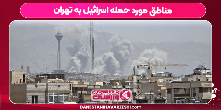 مناطق مورد حمله اسرائیل به تهران