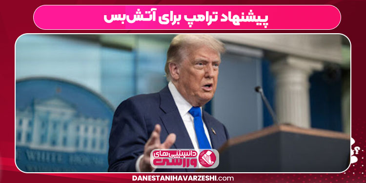 پیشنهاد ترامپ برای آتش‌بس