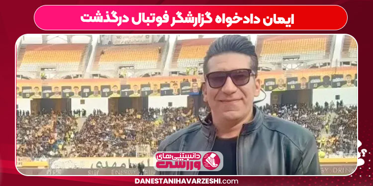 ایمان دادخواه گزارشگر فوتبال درگذشت