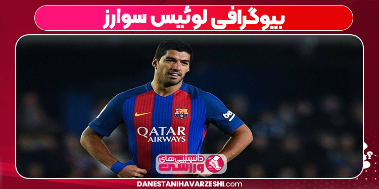 بیوگرافی لوئیس سوارز بیوگرافی لوئیس سوارز