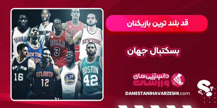 قد بلند ترین بازیکنان بسکتبال جهان - دانستنی ها قد بلند ترین بازیکنان بسکتبال جهان