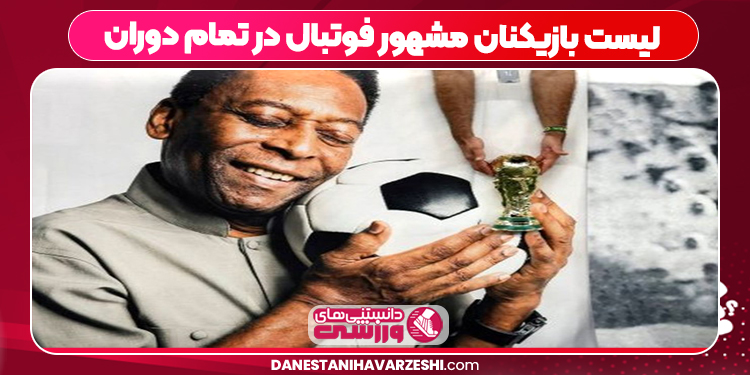 لیست بازیکنان مشهور فوتبال در تمام دوران