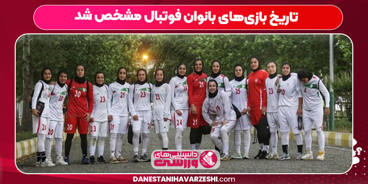 تاریخ بازی‌های بانوان فوتبال مشخص شد