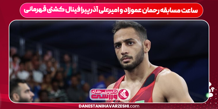 ساعت مسابقه رحمان عموزاد و امیرعلی آذرپیرا فینال کشتی قهرمانی ساعت مسابقه رحمان عموزاد و امیرعلی آذرپیرا فینال کشتی قهرمانی