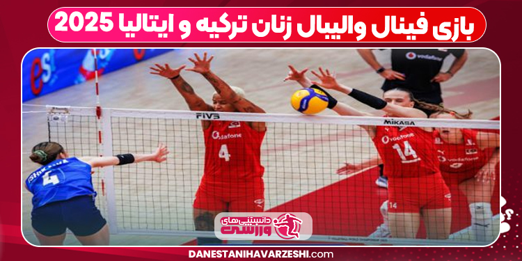 بازی فینال والیبال زنان ترکیه و ایتالیا ۲۰۲۵