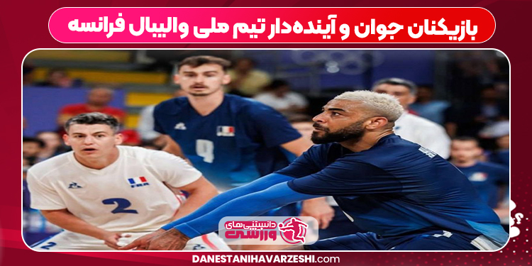 بازیکنان جوان و آینده‌دار تیم ملی والیبال فرانسه