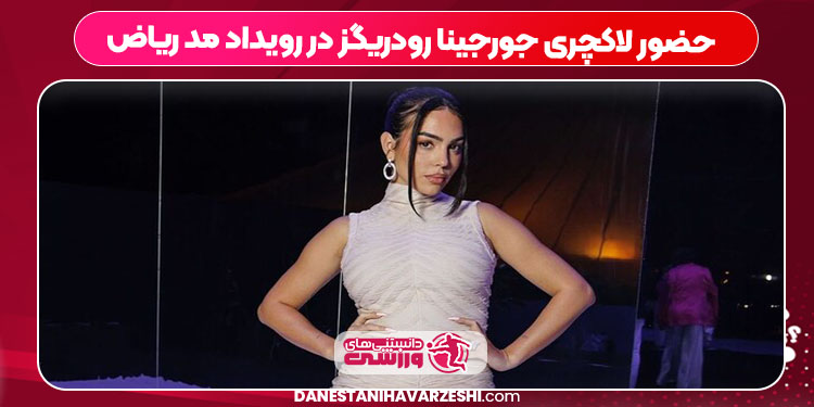 حضور لاکچری جورجینا رودریگز در رویداد مد ریاض حضور لاکچری جورجینا رودریگز در رویداد مد ریاض