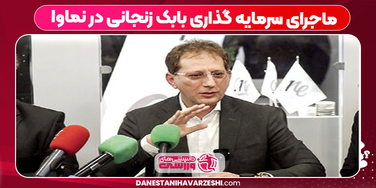 ماجرای سرمایه گذاری بابک زنجانی در نماوا