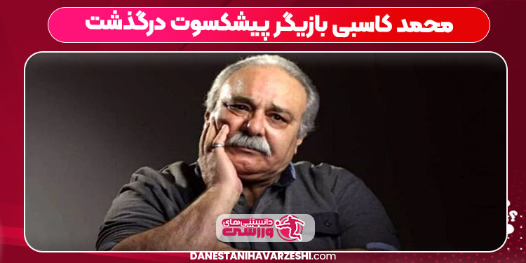 محمد کاسبی بازیگر پیشکسوت درگذشت
