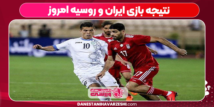 نتیجه بازی ایران و روسیه امروز
