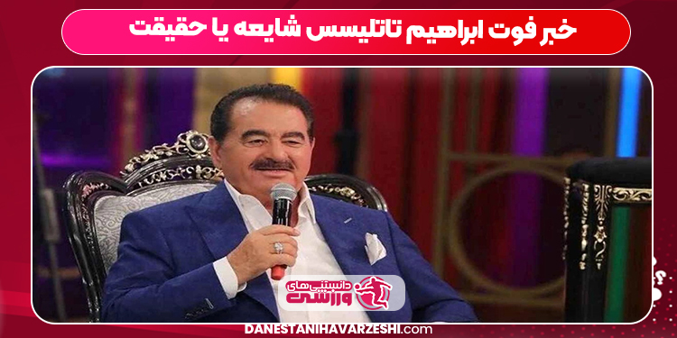 خبر فوت ابراهیم تاتلیسس شایعه یا حقیقت