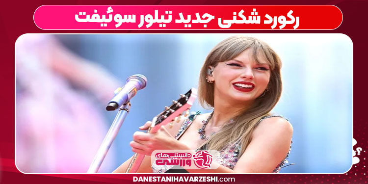 رکورد شکنی جدید تیلور سوئیفت