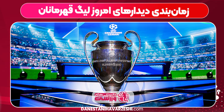 زمان‌بندی دیدارهای امروز لیگ قهرمانان