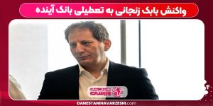 واکنش بابک زنجانی به تعطیلی بانک آینده