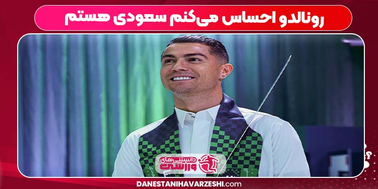 رونالدو احساس می‌کنم سعودی هستم