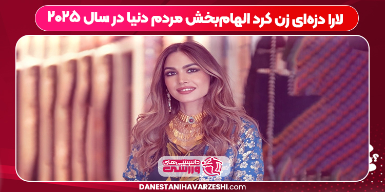 لارا دزه‌ای زن کرد الهام‌بخش مردم دنیا در سال ۲۰۲۵