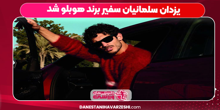 یزدان سلمانیان سفیر برند هوبلو شد