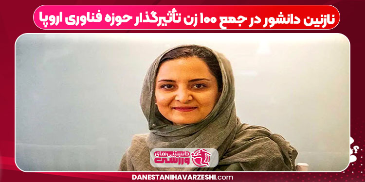 نازنین دانشور در جمع ۱۰۰ زن تأثیرگذار حوزه فناوری اروپا نازنین دانشور در جمع ۱۰۰ زن تأثیرگذار حوزه فناوری اروپا