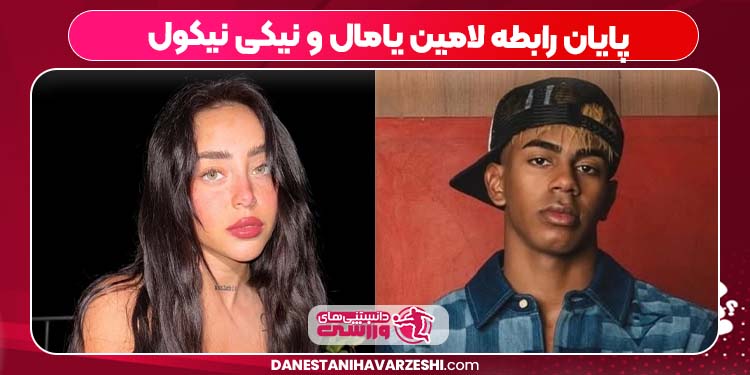 پایان رابطه لامین یامال و نیکی نیکول