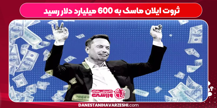 ثروت ایلان ماسک به 600 میلیارد دلار رسید ثروت ایلان ماسک به 600 میلیارد دلار رسید